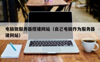 大连电脑做服务器搭建网站（自己电脑作为服务器建网站）