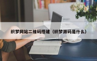 大连织梦网站二维码搭建（织梦源码是什么）