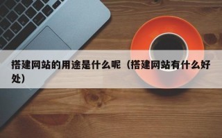 大连搭建网站的用途是什么呢（搭建网站有什么好处）