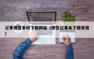 大连记事便签素材下载网站（便签记事本下载安装）