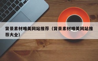 大连背景素材唯美网站推荐（背景素材唯美网站推荐大全）