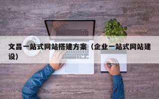 大连文昌一站式网站搭建方案（企业一站式网站建设）