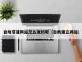 大连自助搭建网站怎么做的呢（自助建立网站）