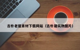 大连古朴老屋素材下载网站（古朴建筑物图片）