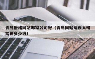 大连青岛搭建网站哪家公司好（青岛网站建设大概需要多少钱）