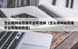 大连怎么做网站搭建平台呢视频（怎么做网站搭建平台呢视频教程）